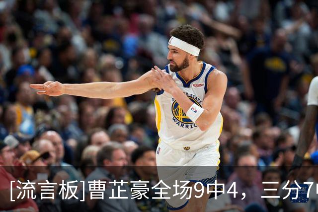 [流言板]曹芷豪全场9中4，三分7中3得到11分2篮板2助攻1抢断